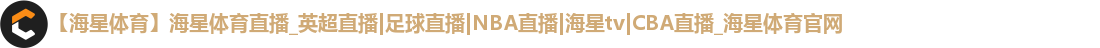 【海星体育】海星体育直播_英超直播|足球直播|NBA直播|海星tv|CBA直播_海星体育官网